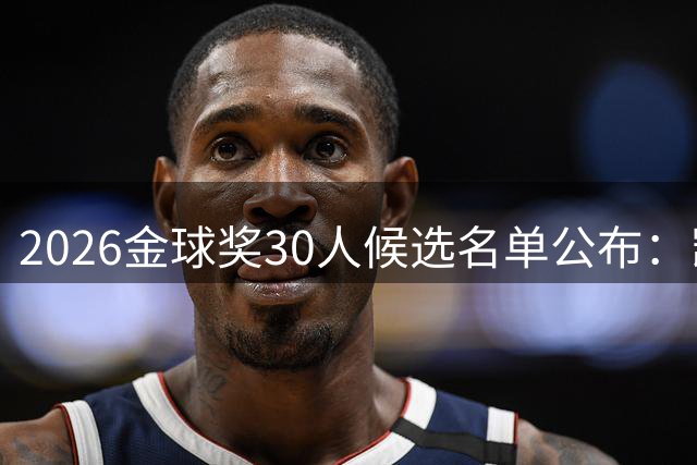 2026金球奖30人候选名单公布：凯恩、姆巴佩、亚马尔领衔，登贝莱有望卫冕